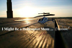 I Might Be a Helicopter Mom ... Vroooom!