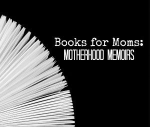 Books for Moms: Motherhood Memoirs