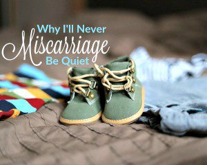 Why I'll Never Be Quiet About Miscarriage