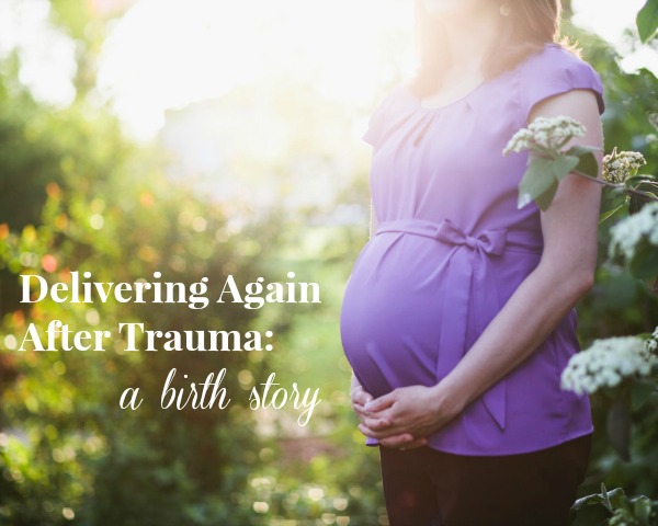 Delivering Again After Trauma: a birth story