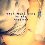 When Mama Goes to the Hospital | Kansas City Moms Blog