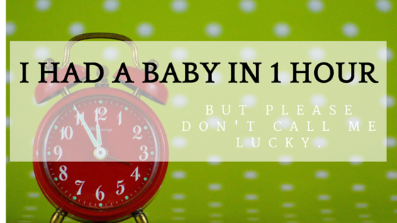 I Had a Baby in 1 Hour (But Please Don't Call Me Lucky)