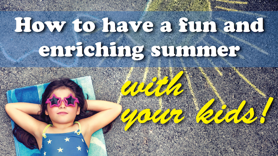 How to have a fun and enriching summer - with your kids!