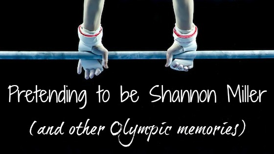 Pretending to be Shannon Miller (and other Olympic memories)