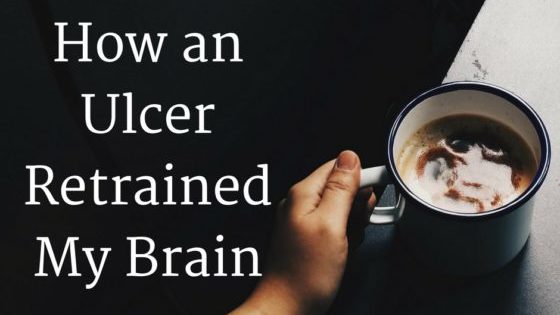 How an Ulcer Retrained My Brain